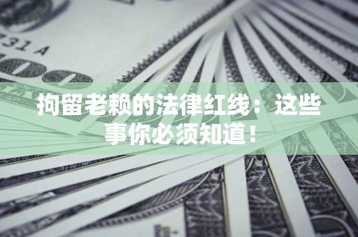 济南拘留老赖的法律红线：这些事你必须知道！