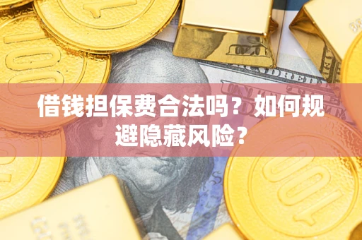 济南借钱担保费合法吗？如何规避隐藏风险？