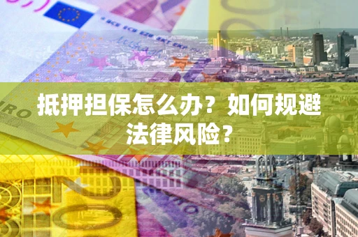 济南抵押担保怎么办？如何规避法律风险？