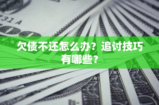 济南欠债不还怎么办？追讨技巧有哪些？