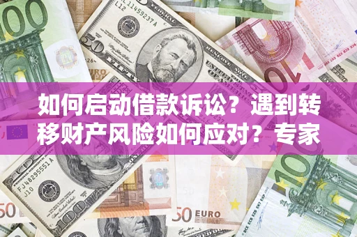 济南如何启动借款诉讼？遇到转移财产风险如何应对？专家解局支招