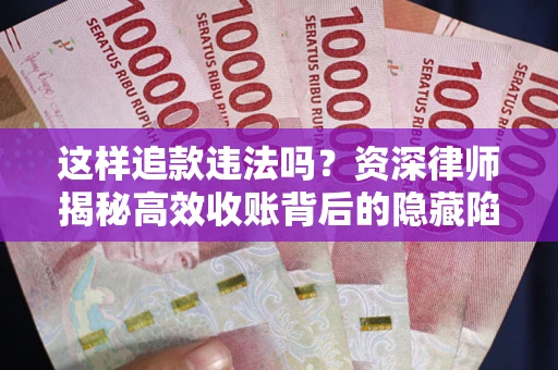 济南这样追款违法吗？资深律师揭秘高效收账背后的隐藏陷阱