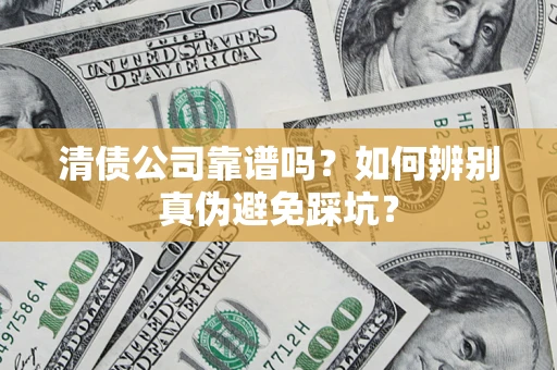 济南清债公司靠谱吗？如何辨别真伪避免踩坑？