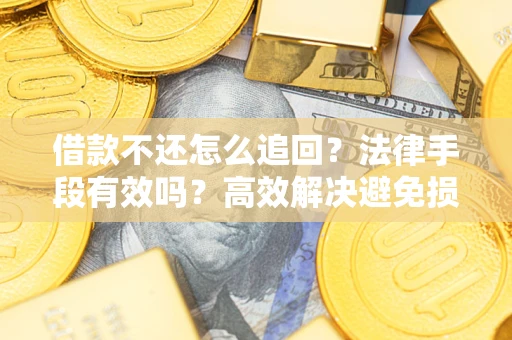 济南借款不还怎么追回？法律手段有效吗？高效解决避免损失
