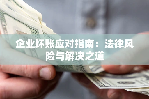 济南企业坏账应对指南：法律风险与解决之道