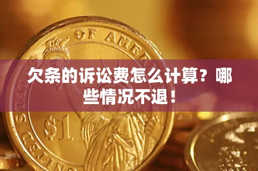 济南欠条的诉讼费怎么计算?哪些情况不退! 济南欠条的诉讼费怎么计算?哪些情况不退!