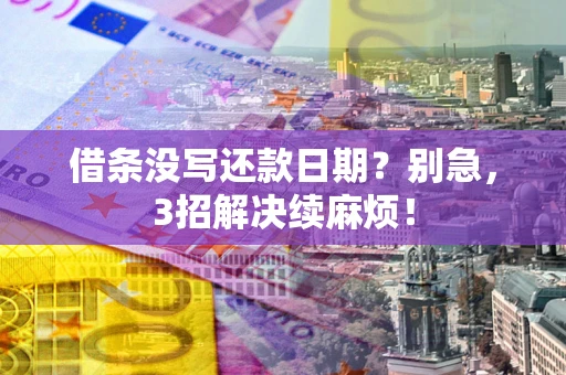 济南借条没写还款日期？别急，3招解决续麻烦！