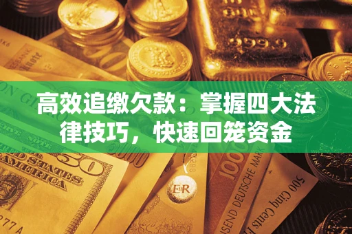 济南高效追缴欠款：掌握四大法律技巧，快速回笼资金