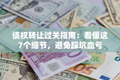 济南债权转让过关指南：看懂这7个细节，避免踩坑血亏
