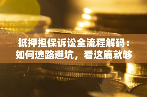 济南抵押担保诉讼全流程解码：如何选路避坑，看这篇就够了