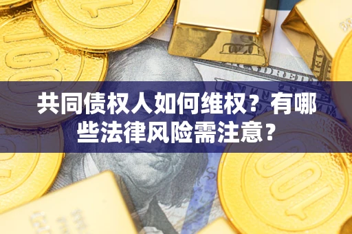 济南共同债权人如何维权？有哪些法律风险需注意？