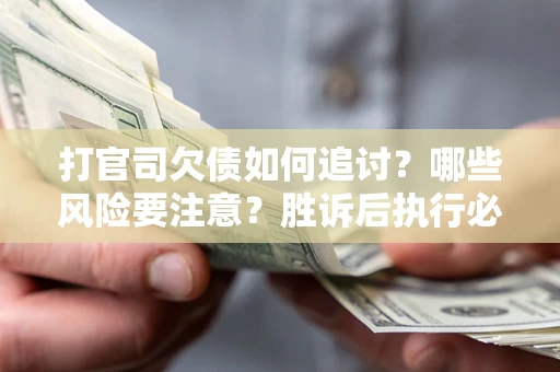 济南打官司欠债如何追讨？哪些风险要注意？胜诉后执行必看！