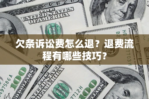 济南欠条诉讼费怎么退？退费流程有哪些技巧？