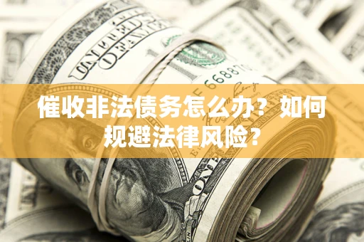 济南催收非法债务怎么办？如何规避法律风险？