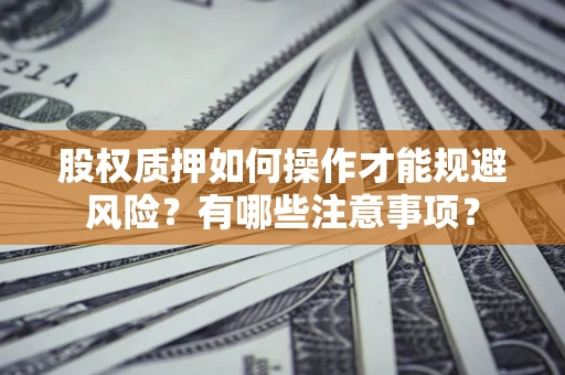 济南股权质押如何操作才能规避风险？有哪些注意事项？