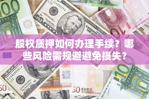 济南股权质押如何办理手续？哪些风险需规避避免损失？