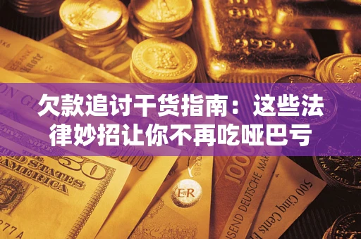 济南欠款追讨干货指南：这些法律妙招让你不再吃哑巴亏