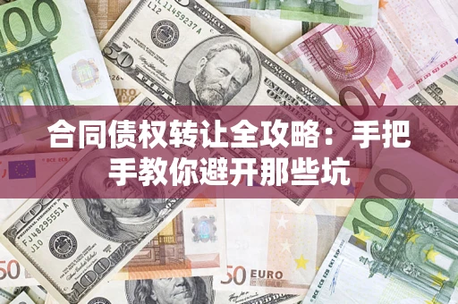 济南合同债权转让全攻略：手把手教你避开那些坑