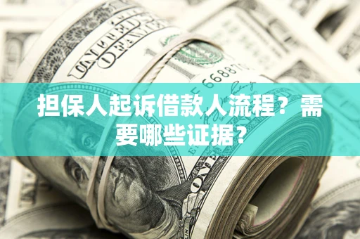 济南担保人起诉借款人流程?需要哪些证据? 济南担保人起诉借款人流程?需要哪些证据?