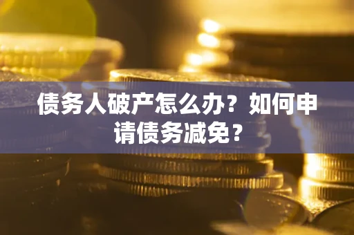 济南债务人破产怎么办？如何申请债务减免？