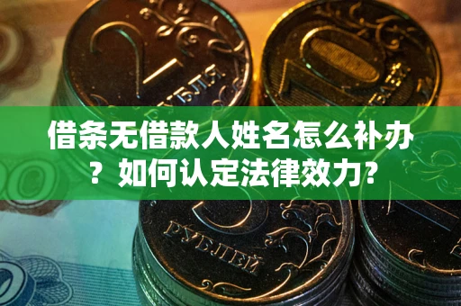 济南借条无借款人姓名怎么补办？如何认定法律效力？