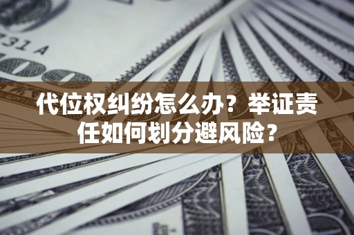 济南代位权纠纷怎么办？举证责任如何划分避风险？