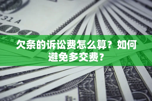 济南欠条的诉讼费怎么算？如何避免多交费？