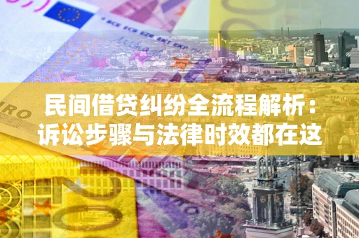 济南民间借贷纠纷全流程解析：诉讼步骤与法律时效都在这儿了
