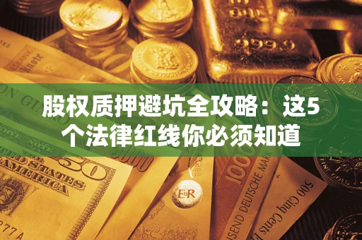 济南股权质押避坑全攻略：这5个法律红线你必须知道