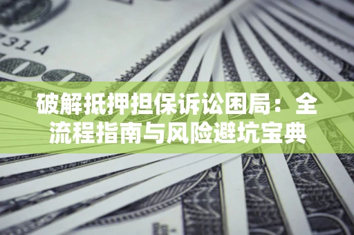 济南破解抵押担保诉讼困局:全流程指南与风险避坑宝典 济南破解抵押担保诉讼困局:全流程指南与风险避坑宝典