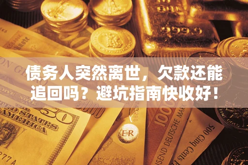 济南债务人突然离世，欠款还能追回吗？避坑指南快收好！