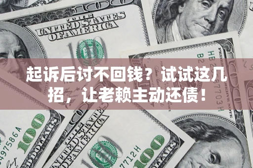济南起诉后讨不回钱？试试这几招，让老赖主动还债！