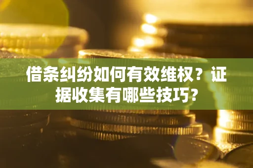 济南借条纠纷如何有效维权？证据收集有哪些技巧？