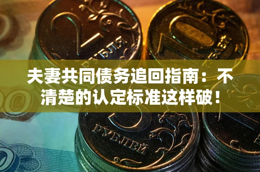 济南夫妻共同债务追回指南：不清楚的认定标准这样破！