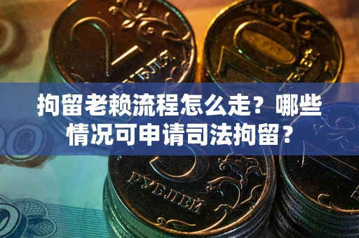 济南拘留老赖流程怎么走?哪些情况可申请司法拘留? 济南拘留老赖流程怎么走?哪些情况可申请司法拘留?