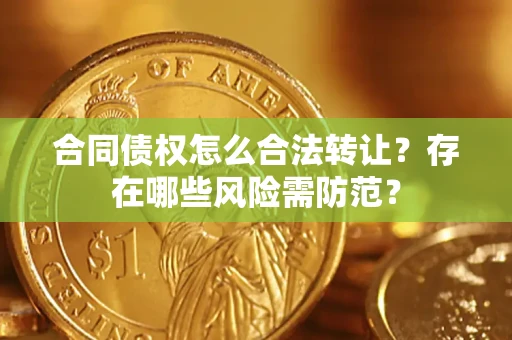 济南合同债权怎么合法转让？存在哪些风险需防范？