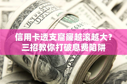 济南信用卡透支窟窿越滚越大？三招教你打破息费陷阱