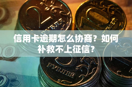 济南信用卡逾期怎么协商？如何补救不上征信？