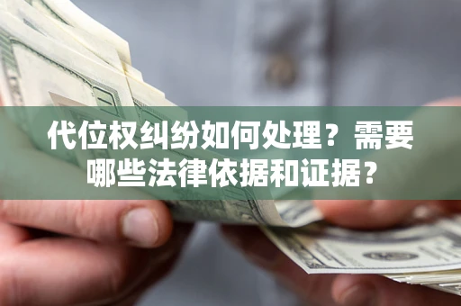 济南代位权纠纷如何处理？需要哪些法律依据和证据？