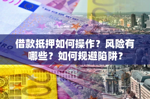 济南借款抵押如何操作?风险有哪些?如何规避陷阱? 济南借款抵押如何操作?风险有哪些?如何规避陷阱?