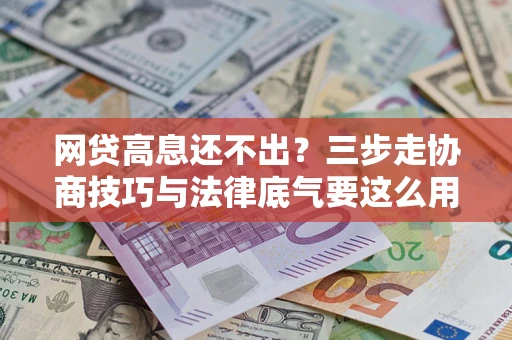 济南网贷高息还不出？三步走协商技巧与法律底气要这么用