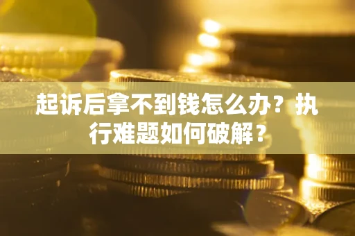 济南起诉后拿不到钱怎么办?执行难题如何破解? 济南起诉后拿不到钱怎么办?执行难题如何破解?