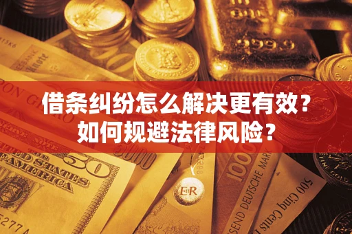 济南借条纠纷怎么解决更有效？如何规避法律风险？