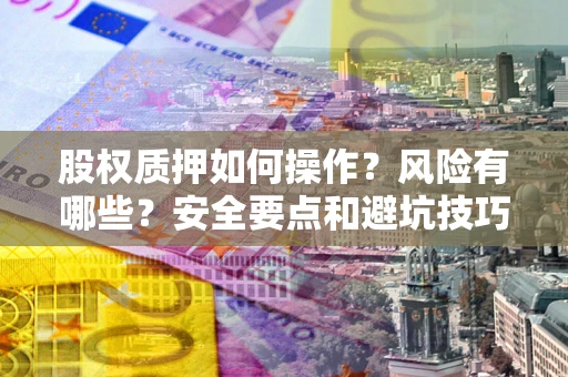 济南股权质押如何操作？风险有哪些？安全要点和避坑技巧？