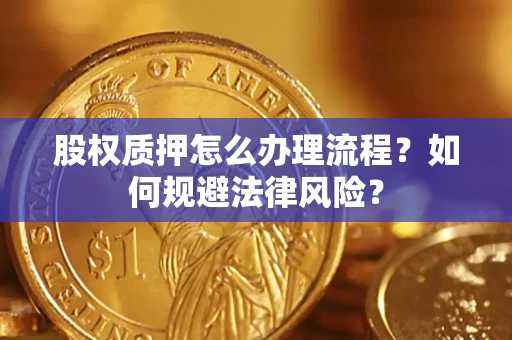 济南股权质押怎么办理流程？如何规避法律风险？