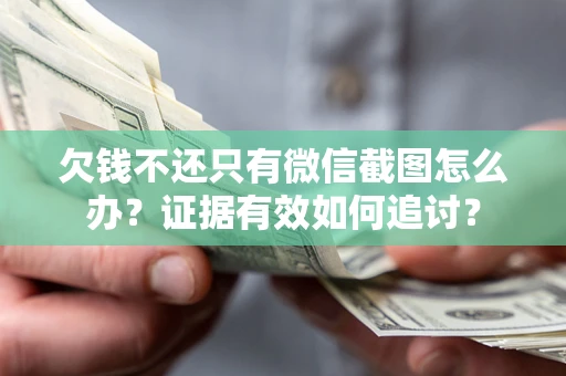 济南欠钱不还只有微信截图怎么办？证据有效如何追讨？