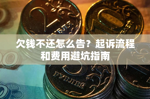 济南欠钱不还怎么告?起诉流程和费用避坑指南 济南欠钱不还怎么告?起诉流程和费用避坑指南