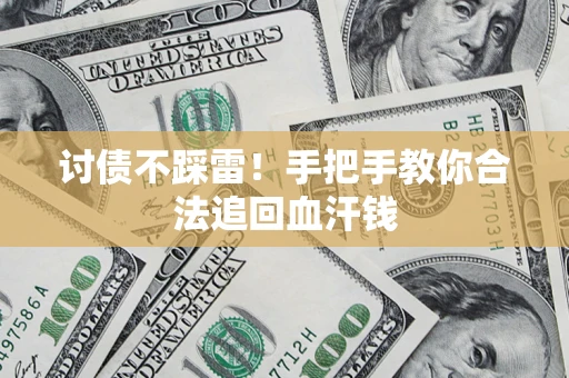 济南讨债不踩雷！手把手教你合法追回血汗钱