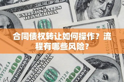 济南合同债权转让如何操作？流程有哪些风险？