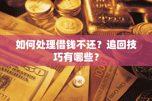 济南如何处理借钱不还？追回技巧有哪些？